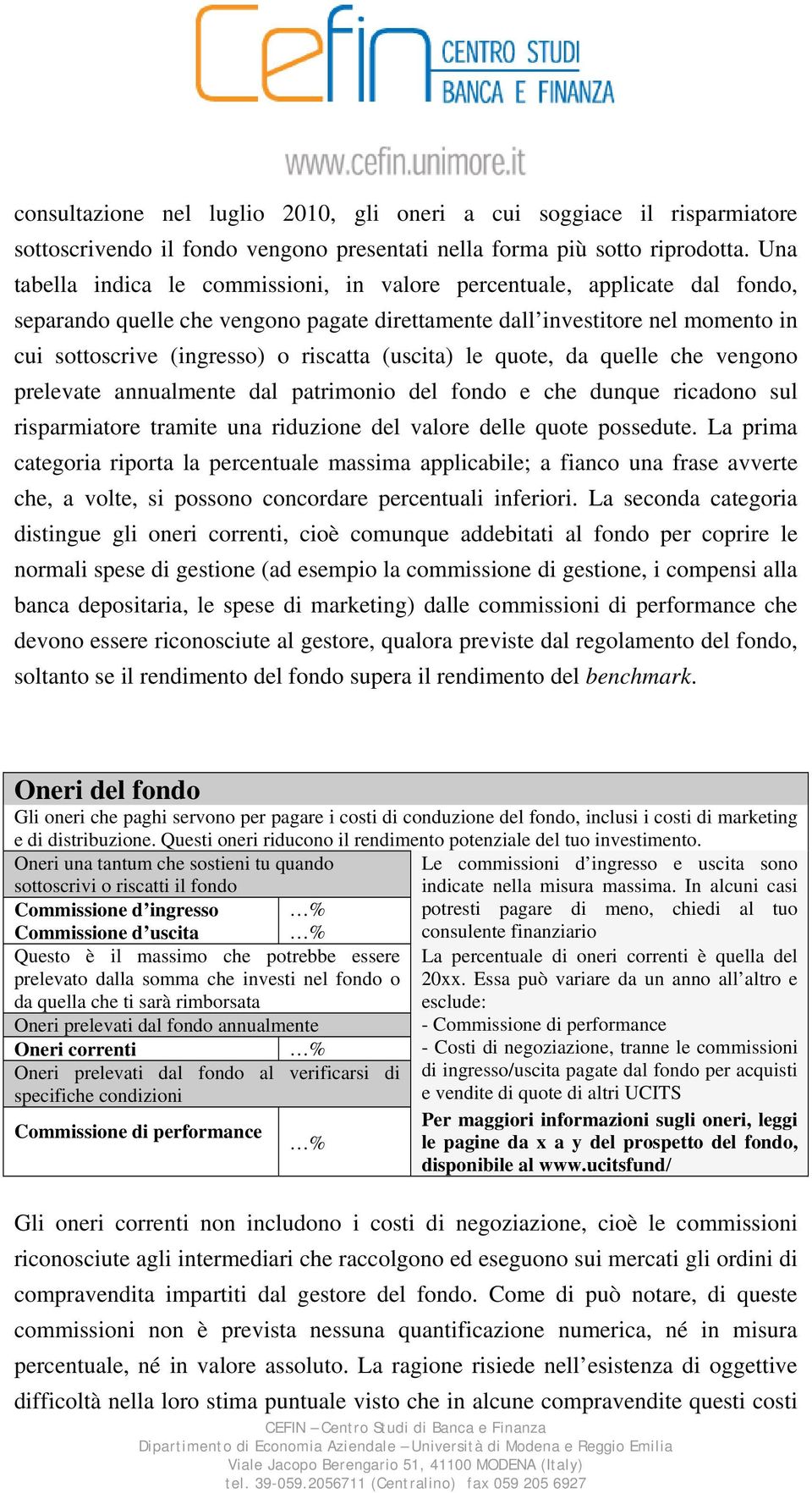 (uscita) le quote, da quelle che vengono prelevate annualmente dal patrimonio del fondo e che dunque ricadono sul risparmiatore tramite una riduzione del valore delle quote possedute.