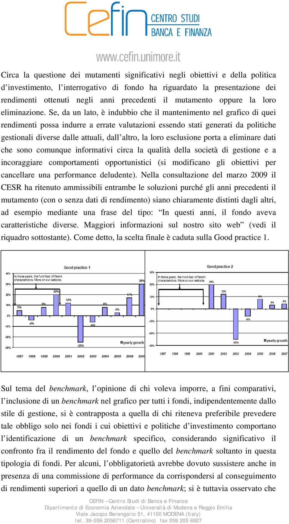 Se, da un lato, è indubbio che il mantenimento nel grafico di quei rendimenti possa indurre a errate valutazioni essendo stati generati da politiche gestionali diverse dalle attuali, dall altro, la