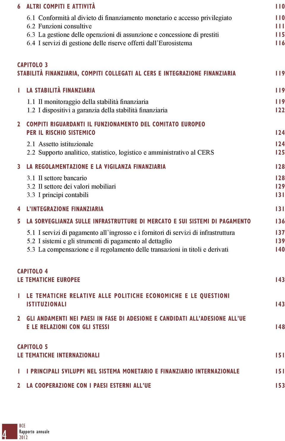 4 I servizi di gestione delle riserve offerti dall Eurosistema 116 CAPITOLO 3 stabilità finanziaria, compiti collegati al cers e integrazione FINANZIARIA 119 1 la stabilità FINANZIARIA 119 1.