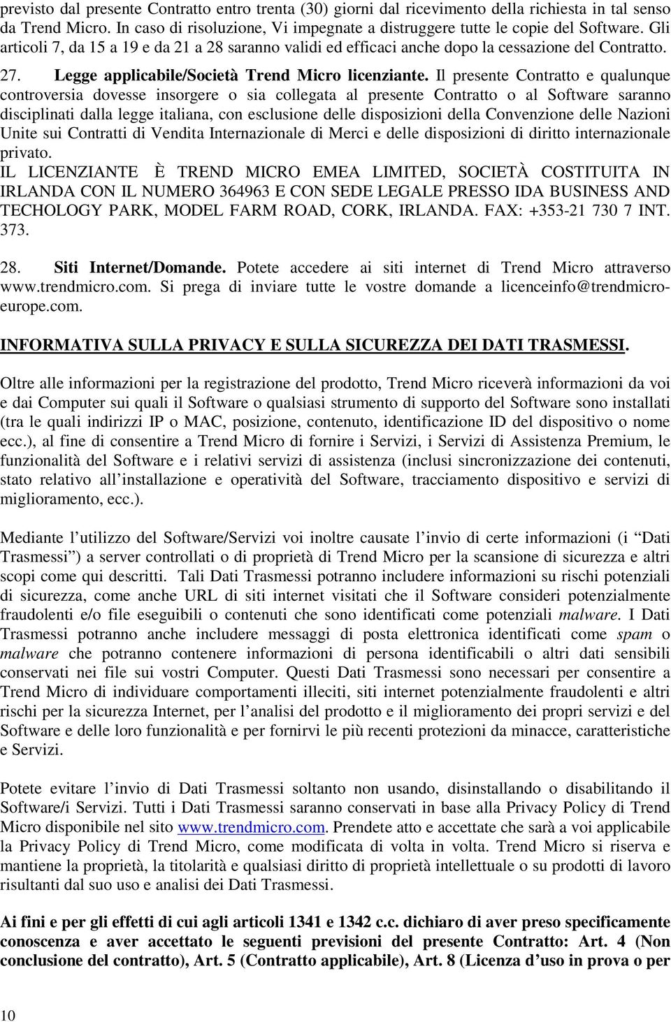 Il presente Contratto e qualunque controversia dovesse insorgere o sia collegata al presente Contratto o al Software saranno disciplinati dalla legge italiana, con esclusione delle disposizioni della