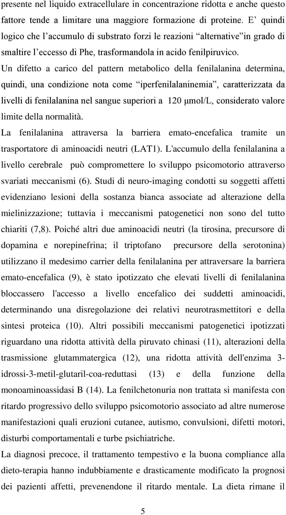 Un difetto a carico del pattern metabolico della fenilalanina determina, quindi, una condizione nota come iperfenilalaninemia, caratterizzata da livelli di fenilalanina nel sangue superiori a 120