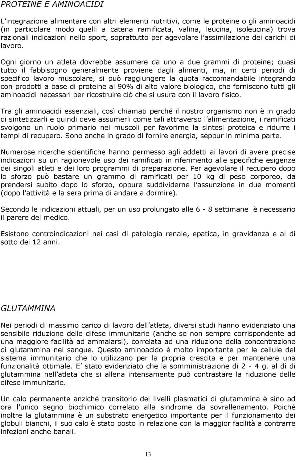 Ogni giorno un atleta dovrebbe assumere da uno a due grammi di proteine; quasi tutto il fabbisogno generalmente proviene dagli alimenti, ma, in certi periodi di specifico lavoro muscolare, si può