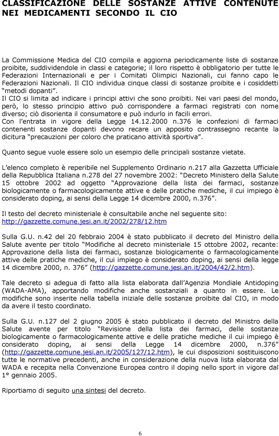 Il CIO individua cinque classi di sostanze proibite e i cosiddetti metodi dopanti. Il CIO si limita ad indicare i principi attivi che sono proibiti.