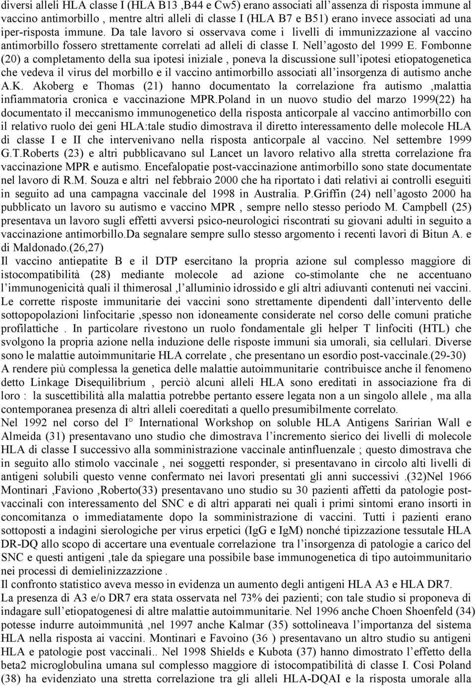 Fombonne (20) a completamento della sua ipotesi iniziale, poneva la discussione sull ipotesi etiopatogenetica che vedeva il virus del morbillo e il vaccino antimorbillo associati all insorgenza di