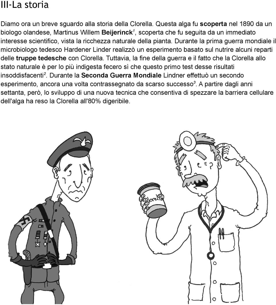 Durante la prima guerra mondiale il microbiologo tedesco Hardener Linder realizzò un esperimento basato sul nutrire alcuni reparti delle truppe tedesche con Clorella.