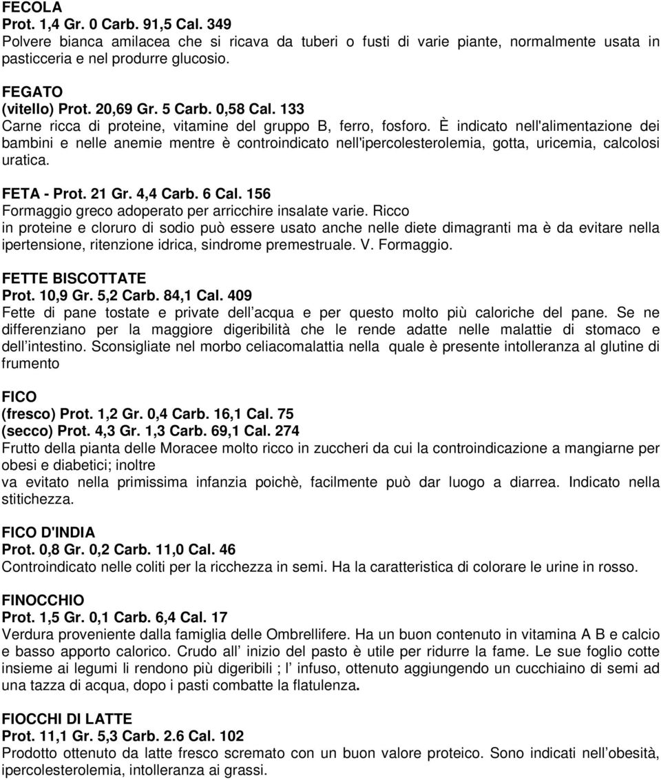 È indicato nell'alimentazione dei bambini e nelle anemie mentre è controindicato nell'ipercolesterolemia, gotta, uricemia, calcolosi uratica. FETA - Prot. 21 Gr. 4,4 Carb. 6 Cal.