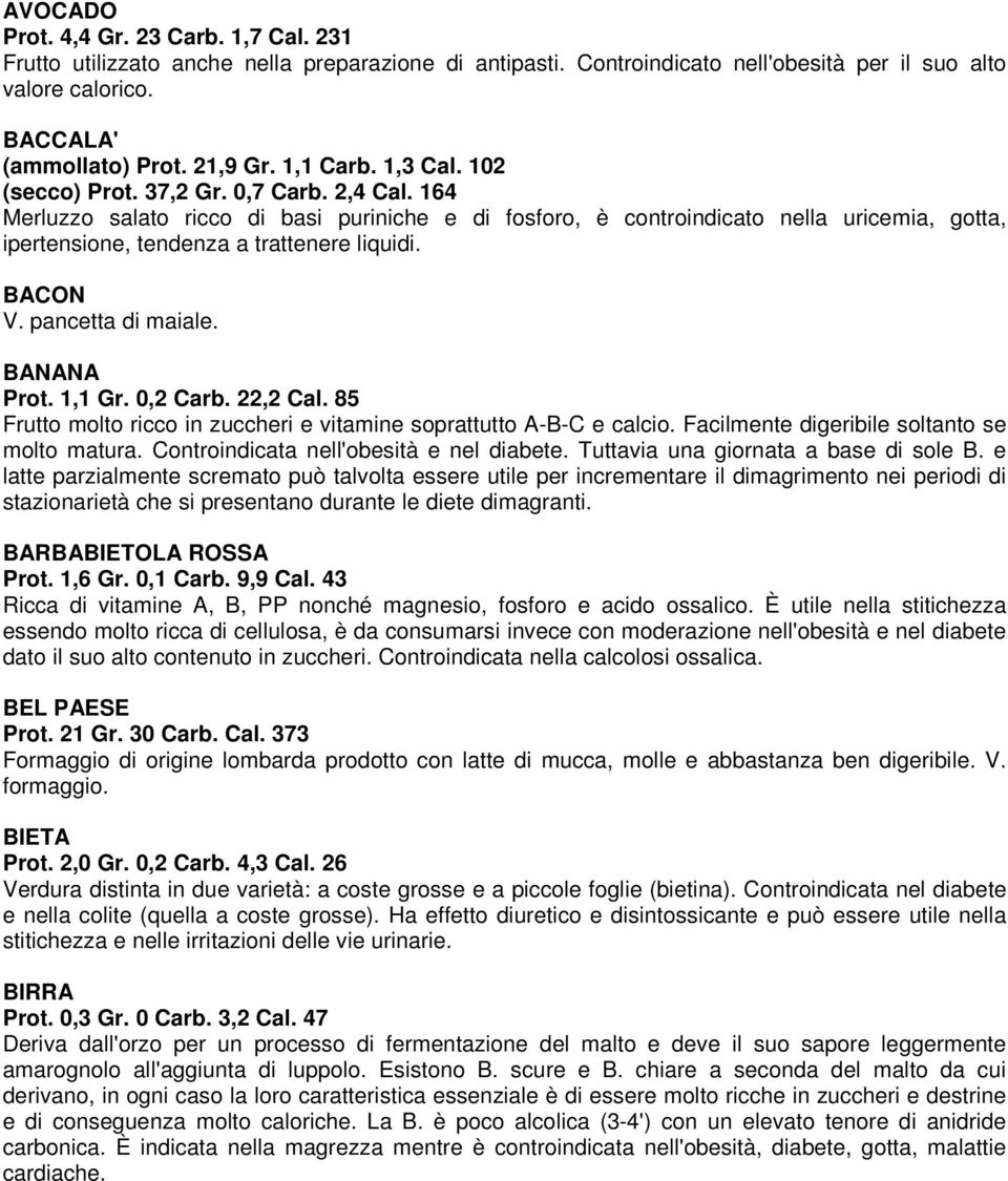 164 Merluzzo salato ricco di basi puriniche e di fosforo, è controindicato nella uricemia, gotta, ipertensione, tendenza a trattenere liquidi. BACON V. pancetta di maiale. BANANA Prot. 1,1 Gr.