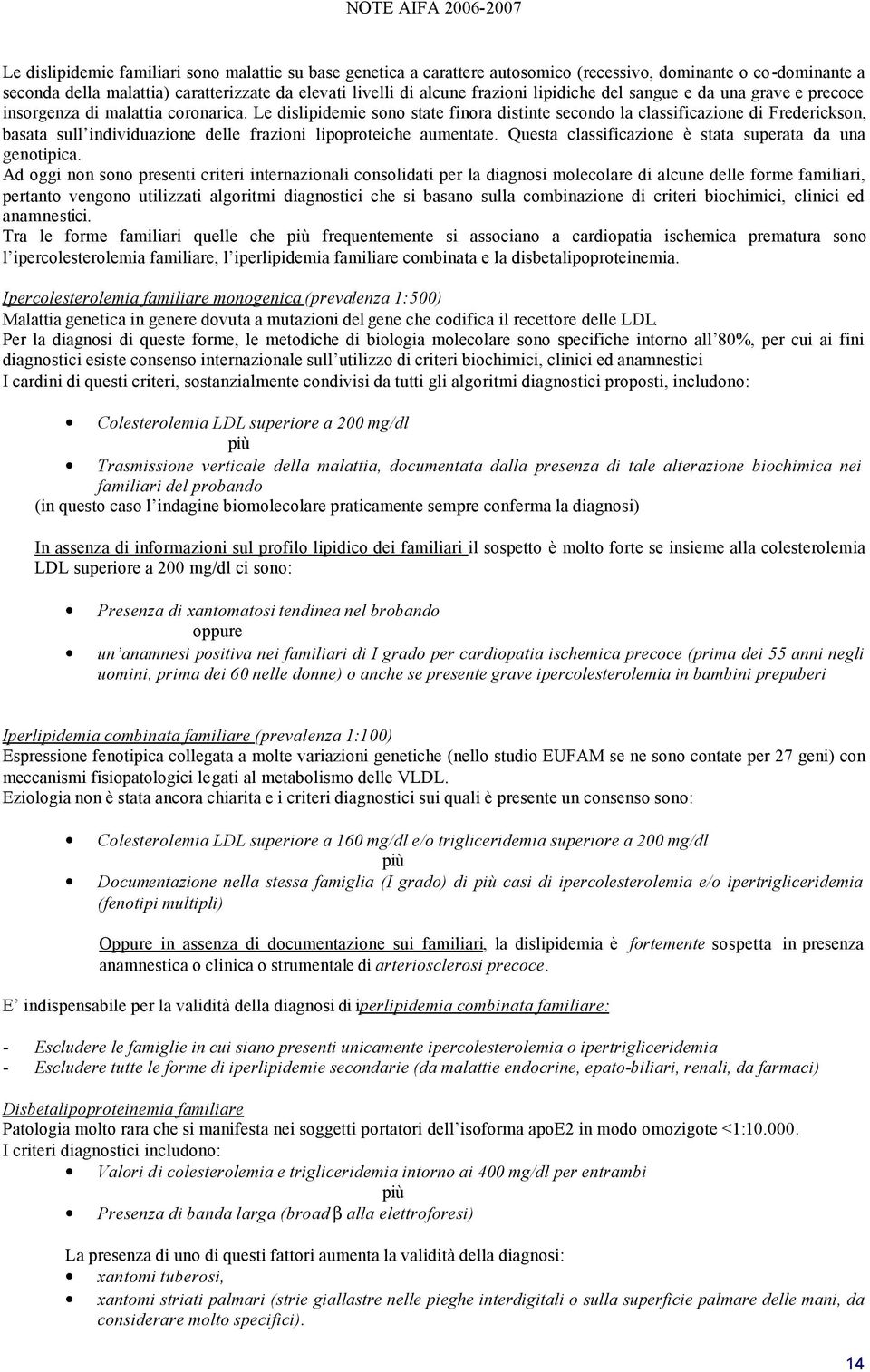 Le dislipidemie sono state finora distinte secondo la classificazione di Frederickson, basata sull individuazione delle frazioni lipoproteiche aumentate.