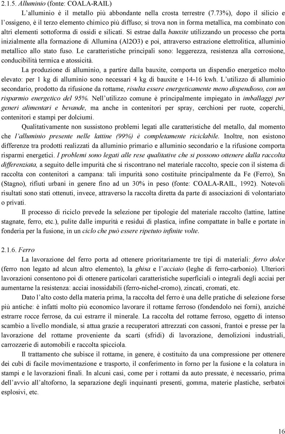 Si estrae dalla bauxite utilizzando un processo che porta inizialmente alla formazione di Allumina (Al2O3) e poi, attraverso estrazione elettrolitica, alluminio metallico allo stato fuso.