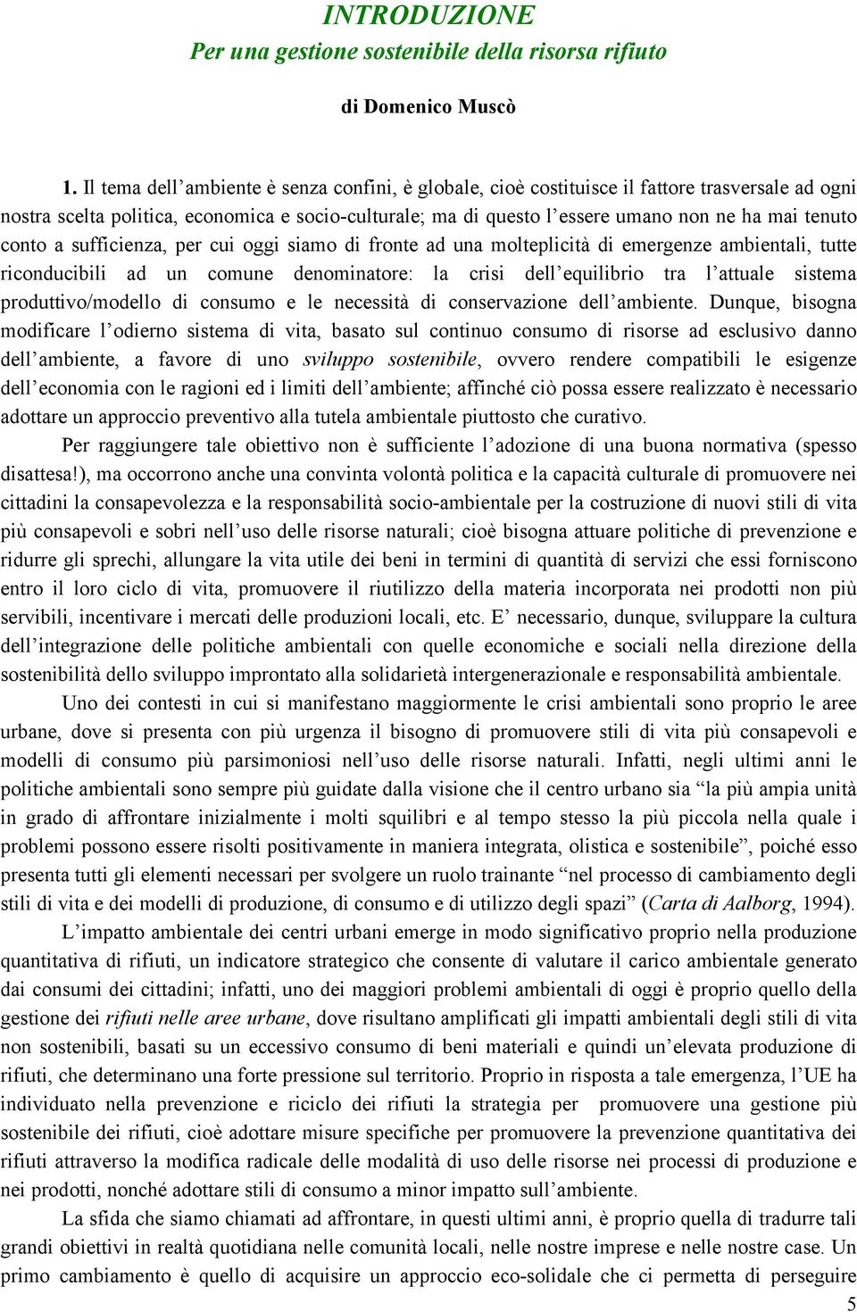 conto a sufficienza, per cui oggi siamo di fronte ad una molteplicità di emergenze ambientali, tutte riconducibili ad un comune denominatore: la crisi dell equilibrio tra l attuale sistema