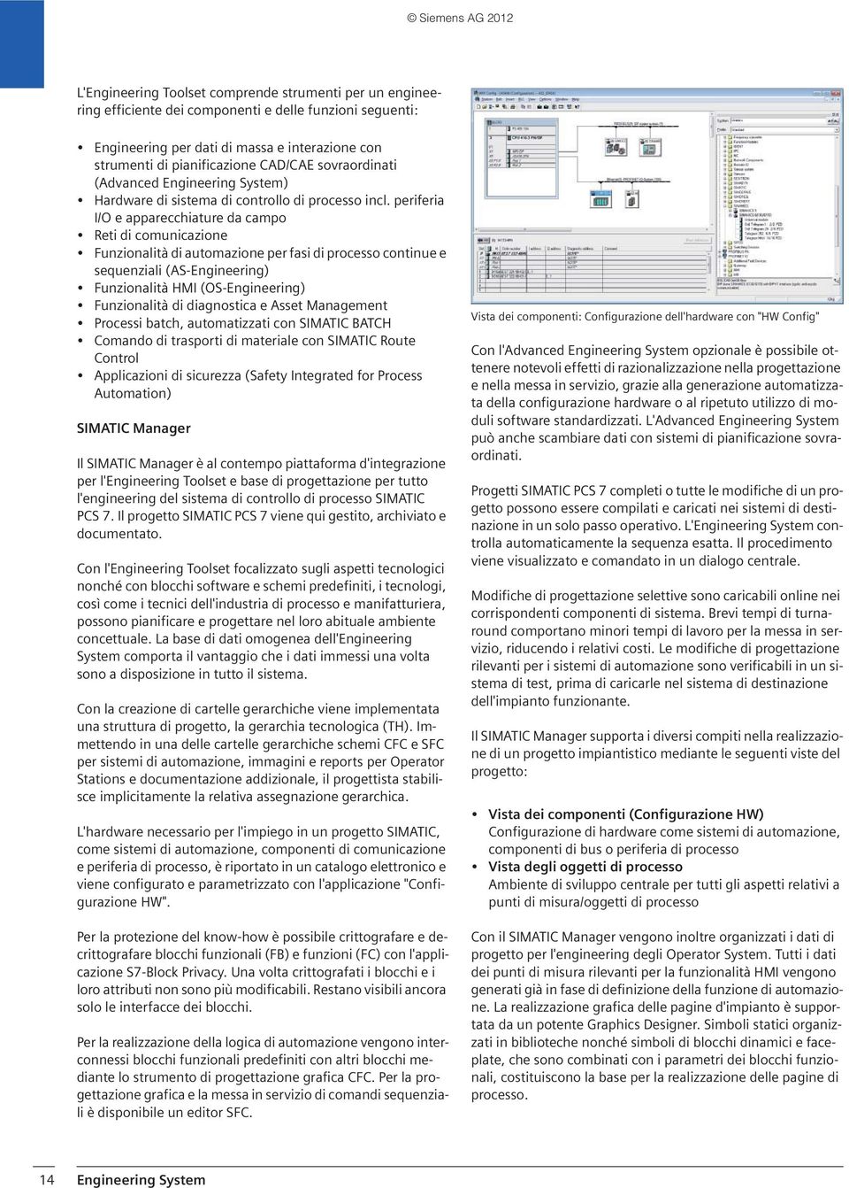 periferia I/O e apparecchiature da campo Reti di comunicazione Funzionalità di automazione per fasi di processo continue e sequenziali (AS-Engineering) Funzionalità HMI (OS-Engineering) Funzionalità