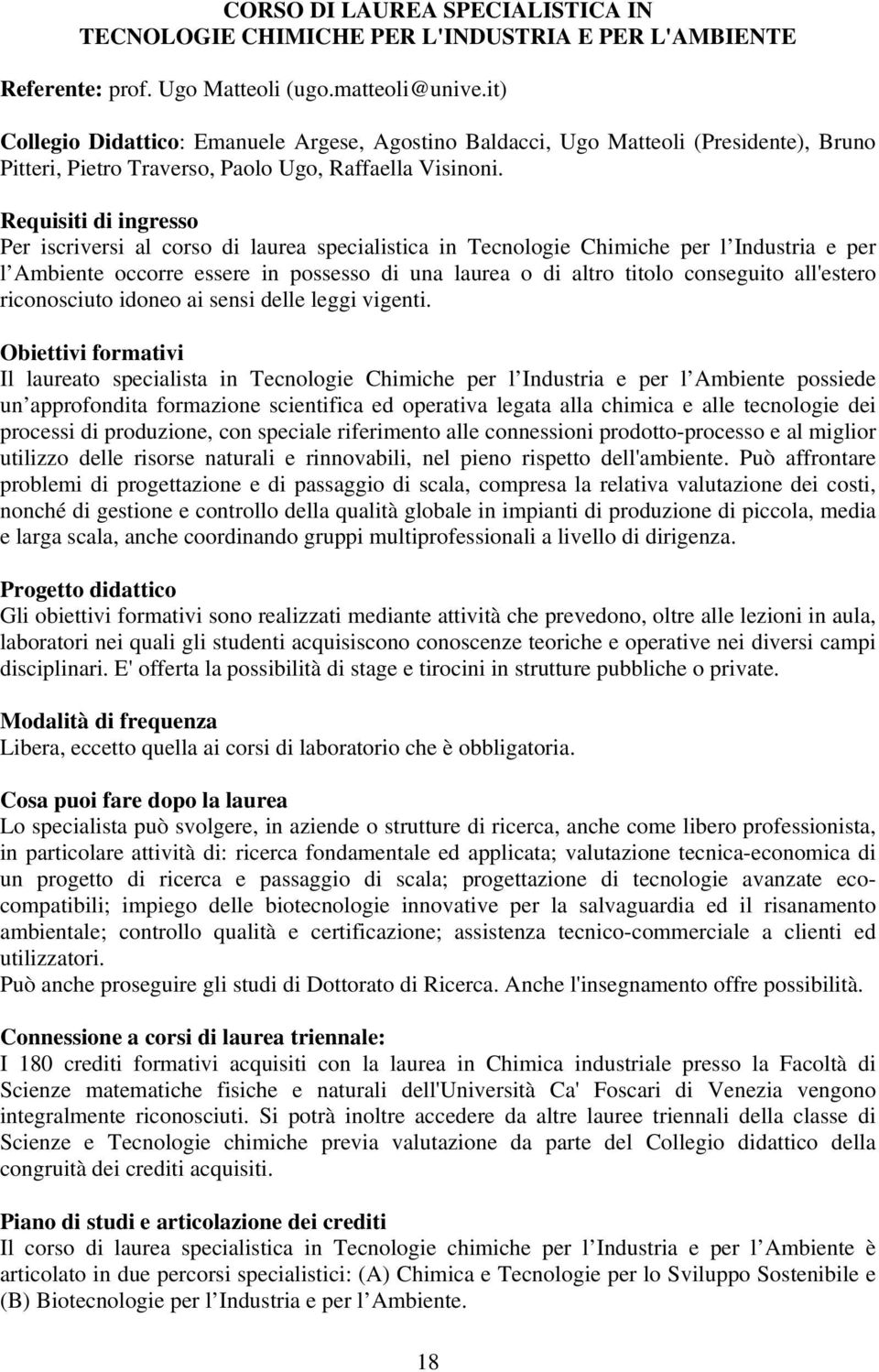 Requisiti di ingresso Per iscriversi al corso di laurea specialistica in Tecnologie Chimiche per l Industria e per l Ambiente occorre essere in possesso di una laurea o di altro titolo conseguito