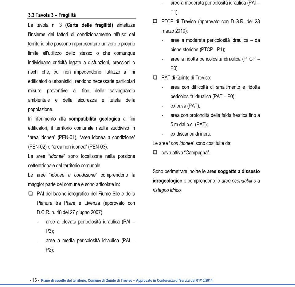 individuano criticità legate a disfunzioni, pressioni o rischi che, pur non impedendone l utilizzo a fini edificatori o urbanistici, rendono necessarie particolari misure preventive al fine della