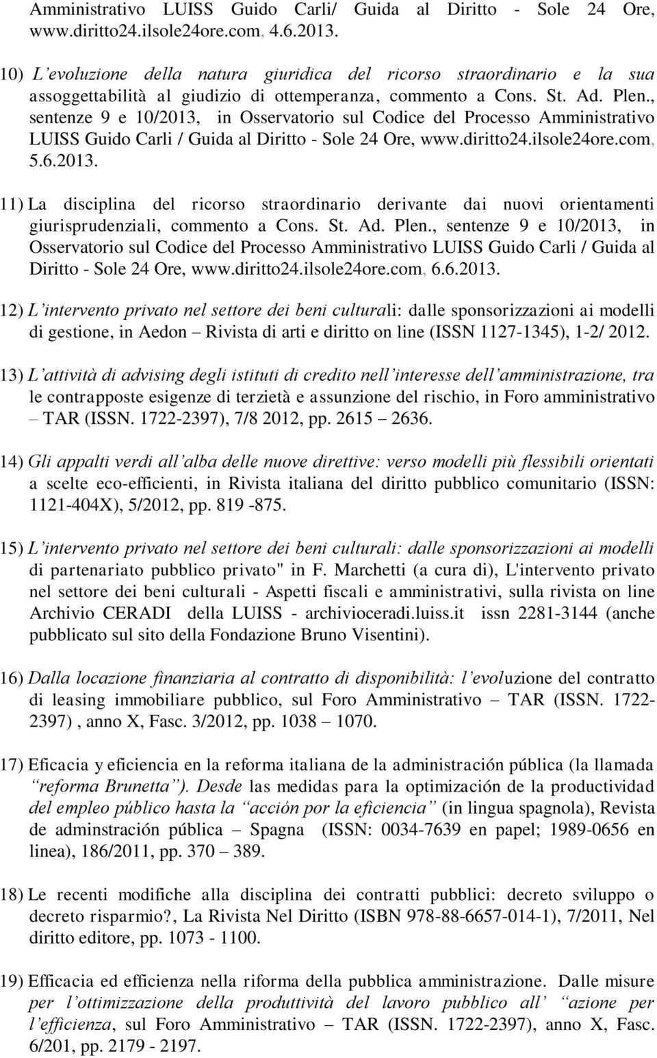 , sentenze 9 e 10/2013, in Osservatorio sul Codice del Processo Amministrativo LUISS Guido Carli / Guida al Diritto - Sole 24 Ore, www.diritto24.ilsole24ore.com, 5.6.2013. 11) La disciplina del ricorso straordinario derivante dai nuovi orientamenti giurisprudenziali, commento a Cons.