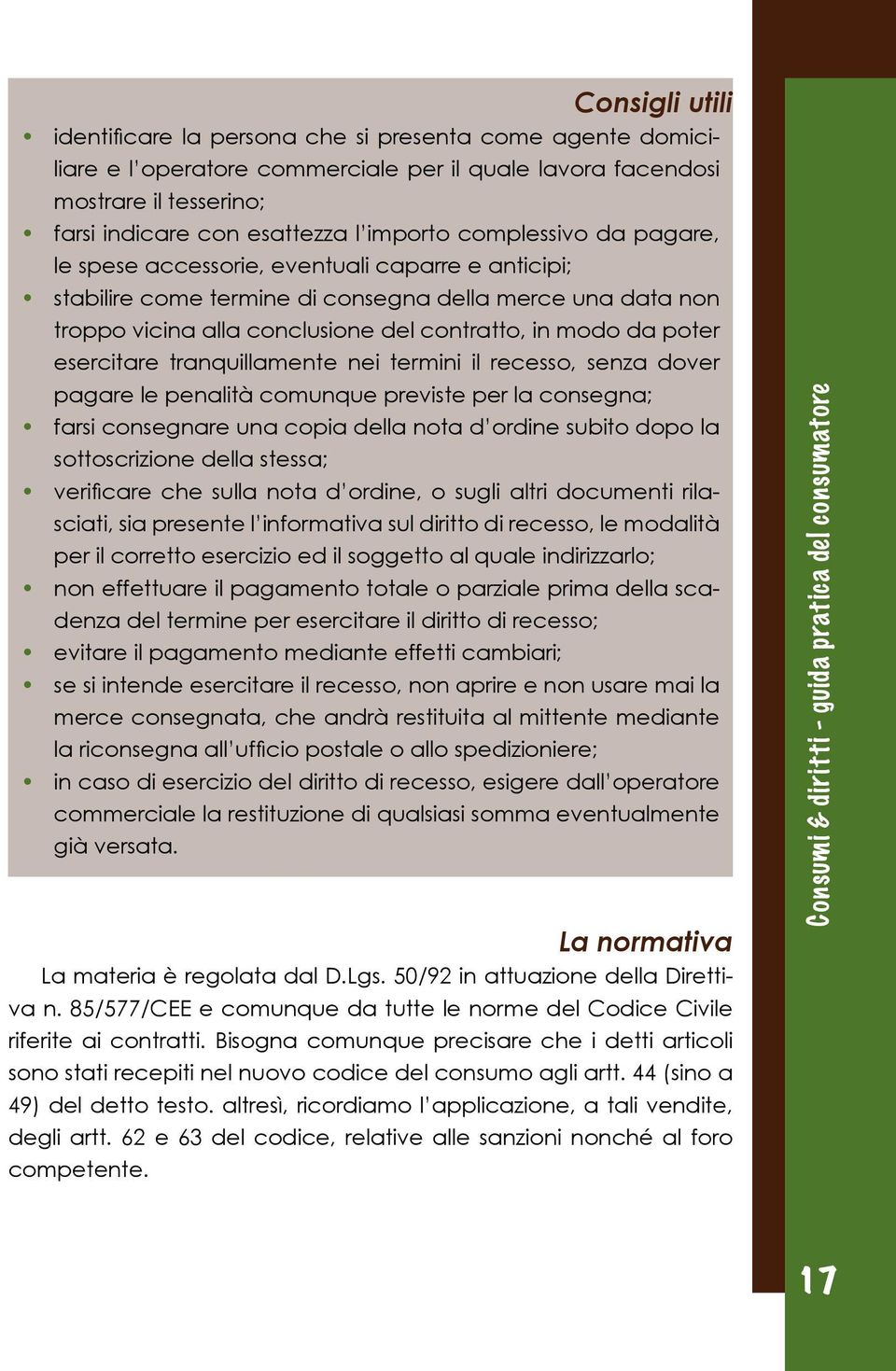 esercitare tranquillamente nei termini il recesso, senza dover pagare le penalità comunque previste per la consegna; farsi consegnare una copia della nota d ordine subito dopo la sottoscrizione della