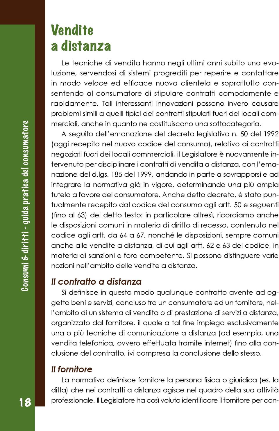 Tali interessanti innovazioni possono invero causare problemi simili a quelli tipici dei contratti stipulati fuori dei locali commerciali, anche in quanto ne costituiscono una sottocategoria.