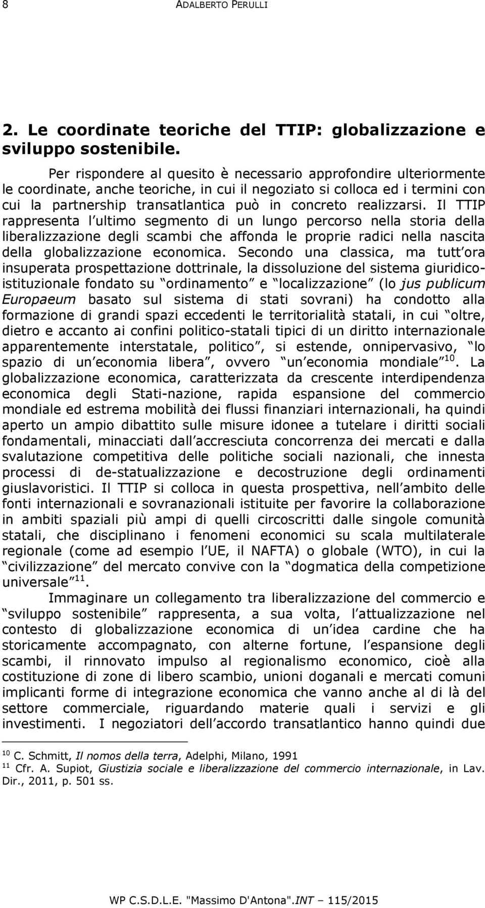 realizzarsi. Il TTIP rappresenta l ultimo segmento di un lungo percorso nella storia della liberalizzazione degli scambi che affonda le proprie radici nella nascita della globalizzazione economica.