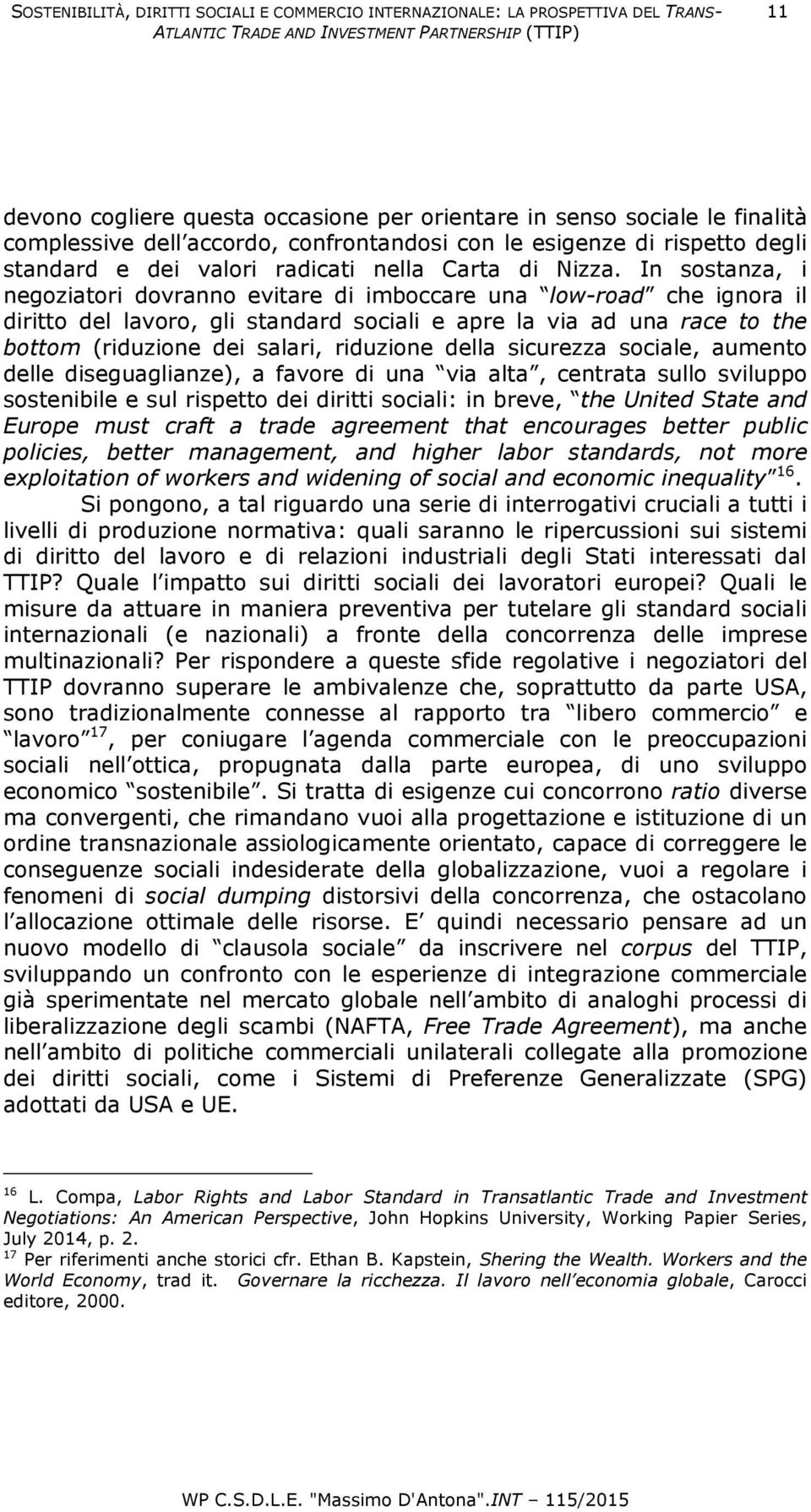 In sostanza, i negoziatori dovranno evitare di imboccare una low-road che ignora il diritto del lavoro, gli standard sociali e apre la via ad una race to the bottom (riduzione dei salari, riduzione