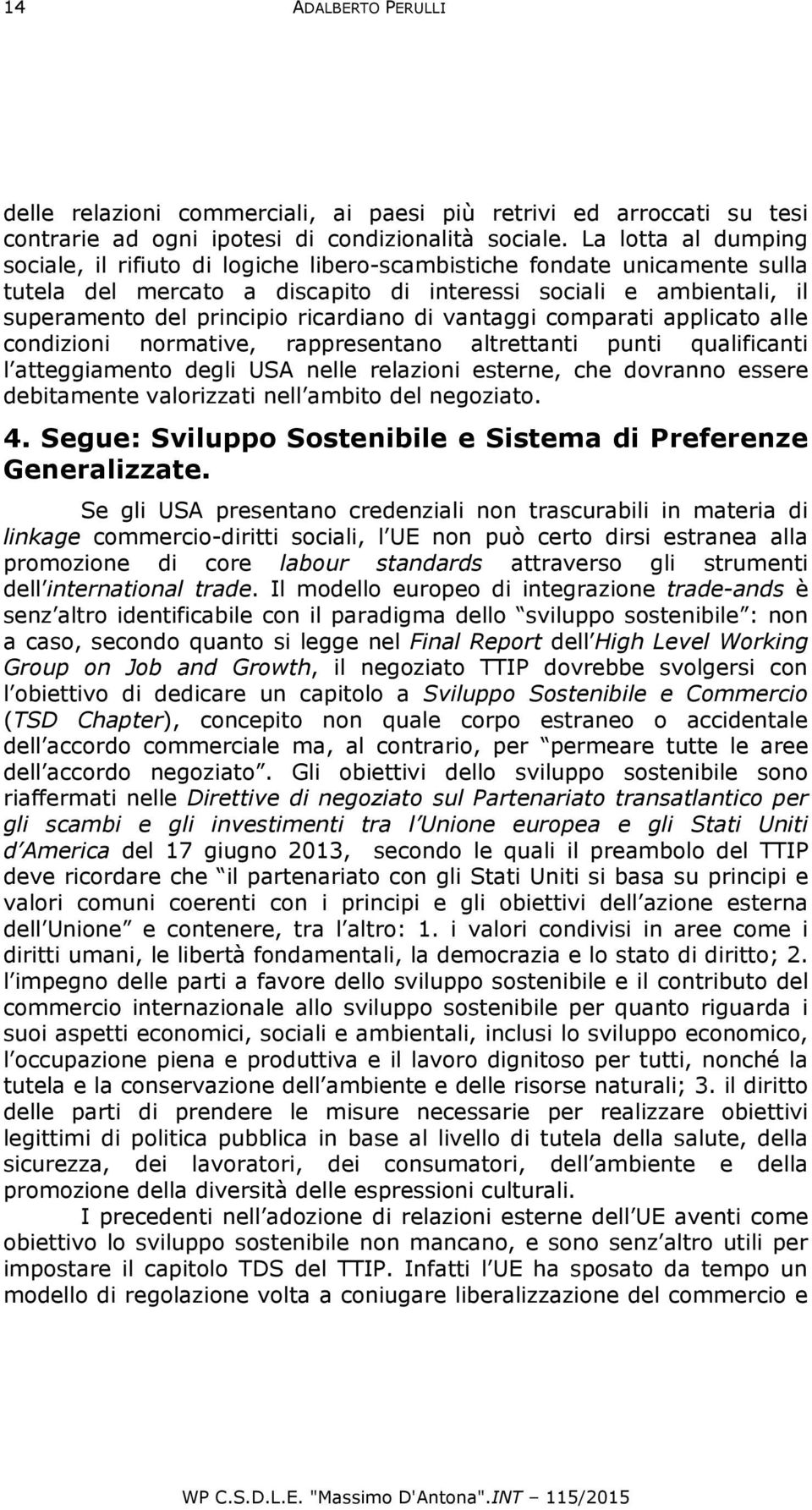 ricardiano di vantaggi comparati applicato alle condizioni normative, rappresentano altrettanti punti qualificanti l atteggiamento degli USA nelle relazioni esterne, che dovranno essere debitamente