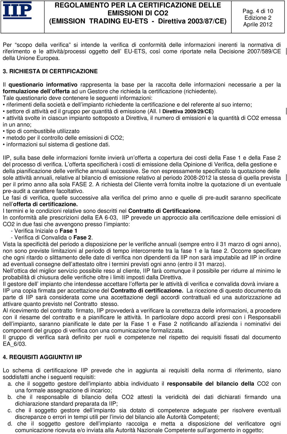 RICHIESTA DI CERTIFICAZIONE Il questionario informativo rappresenta la base per la raccolta delle informazioni necessarie a per la formulazione dell offerta ad un Gestore che richieda la