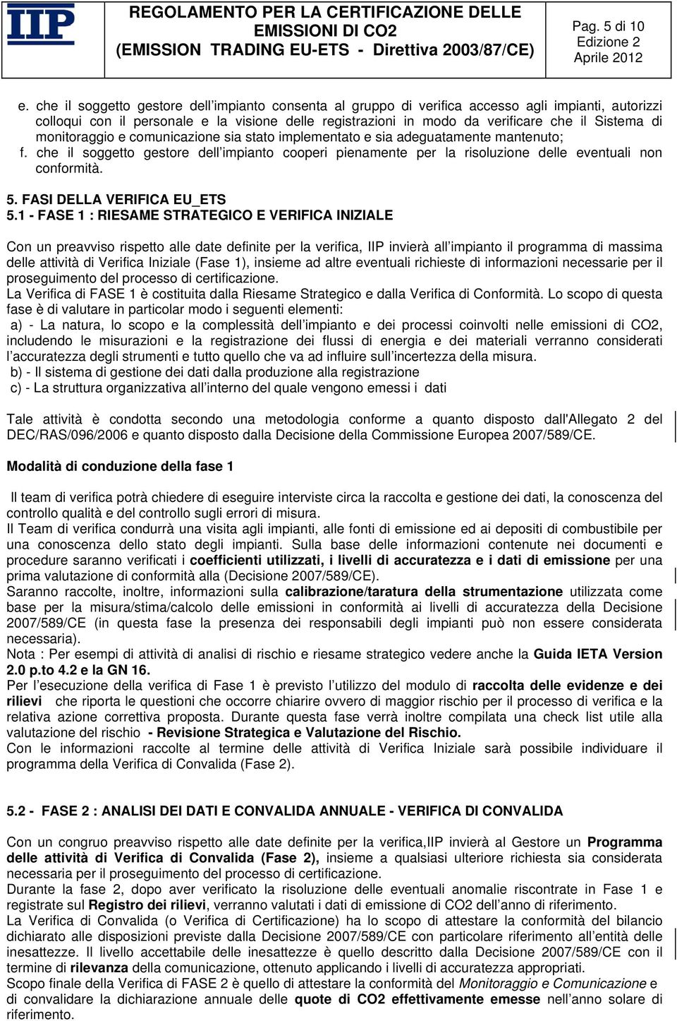 di monitoraggio e comunicazione sia stato implementato e sia adeguatamente mantenuto; f. che il soggetto gestore dell impianto cooperi pienamente per la risoluzione delle eventuali non conformità. 5.