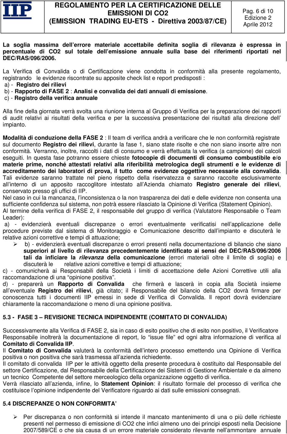 La Verifica di Convalida o di Certificazione viene condotta in conformità alla presente regolamento, registrando le evidenze riscontrate su apposite check list e report predisposti : a) - Registro