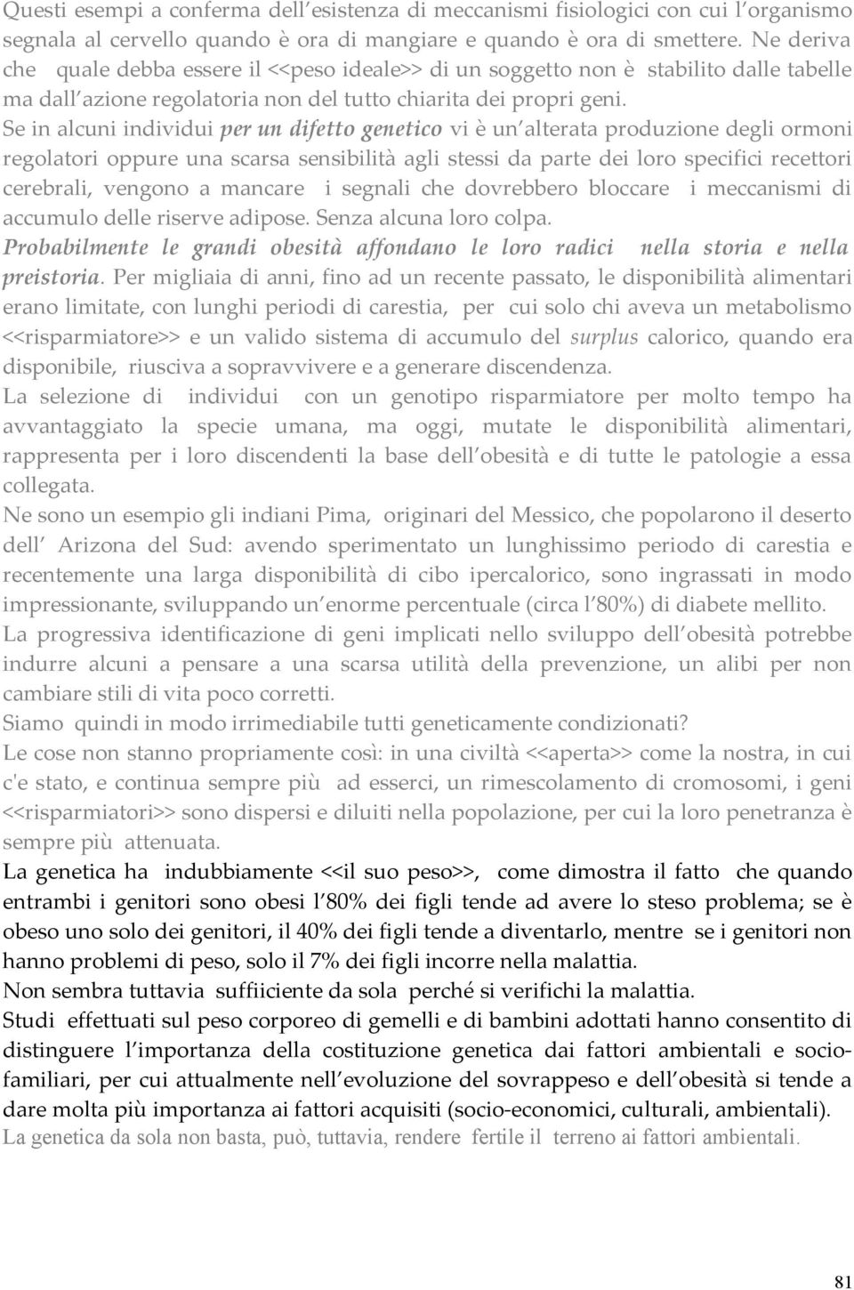 Se in alcuni individui per un difetto genetico vi è un alterata produzione degli ormoni regolatori oppure una scarsa sensibilità agli stessi da parte dei loro specifici recettori cerebrali, vengono a