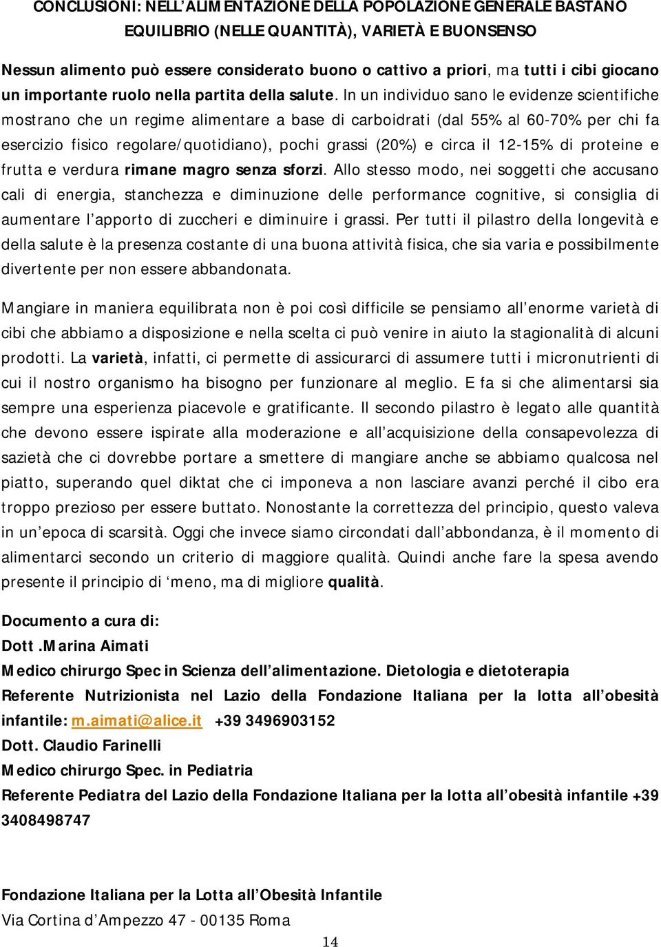 In un individuo sano le evidenze scientifiche mostrano che un regime alimentare a base di carboidrati (dal 55% al 60-70% per chi fa esercizio fisico regolare/quotidiano), pochi grassi (20%) e circa