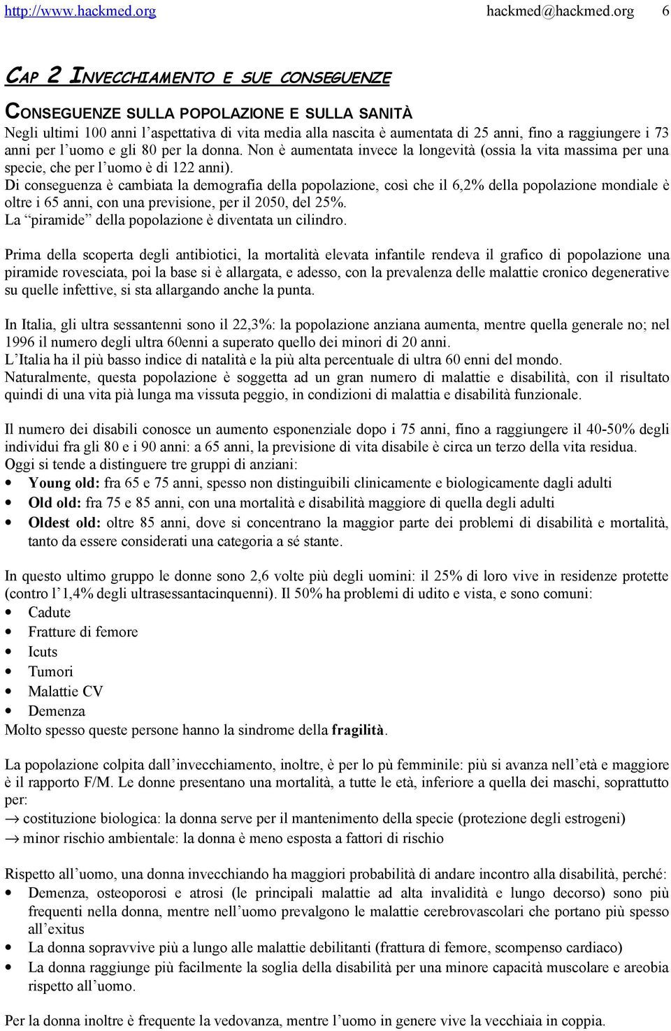 Di conseguenza è cambiata la demografia della popolazione, così che il 6,2% della popolazione mondiale è oltre i 65 anni, con una previsione, per il 2050, del 25%.