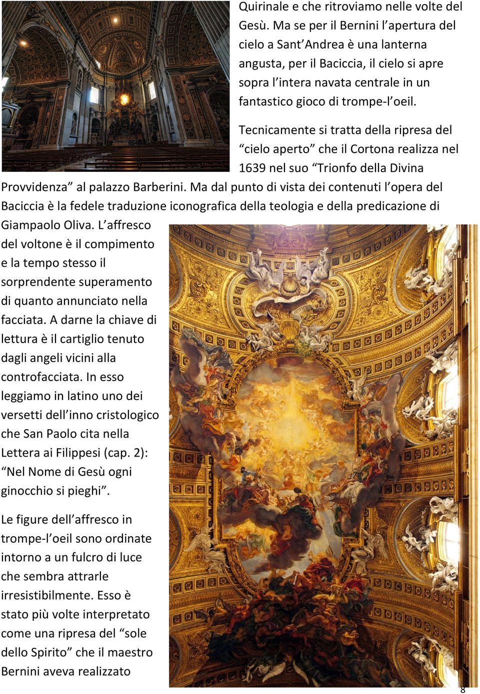 Tecnicamente si tratta della ripresa del cielo aperto che il Cortona realizza nel 1639 nel suo Trionfo della Divina Provvidenza al palazzo Barberini.