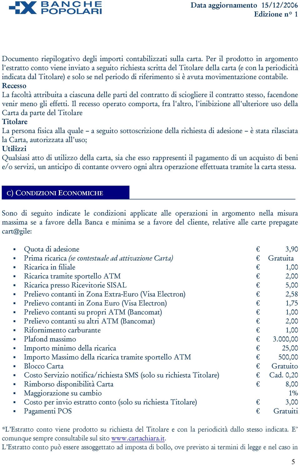 avuta movimentazione contabile. Recesso La facoltà attribuita a ciascuna delle parti del contratto di sciogliere il contratto stesso, facendone venir meno gli effetti.