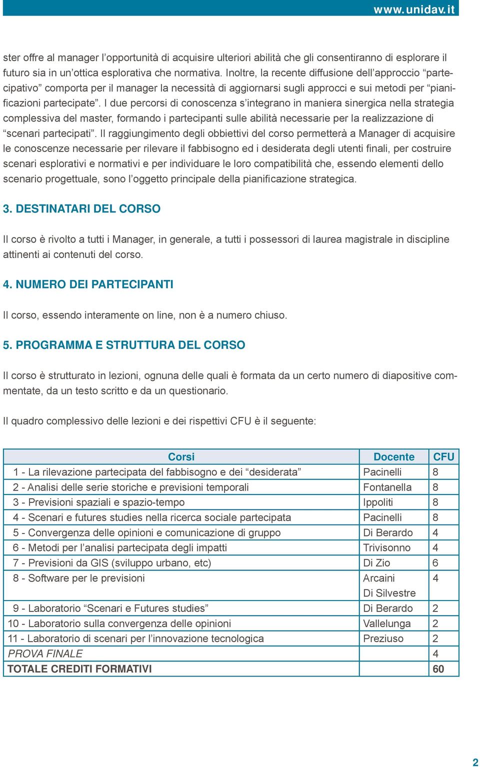 I due percorsi di conoscenza s integrano in maniera sinergica nella strategia complessiva del master, formando i partecipanti sulle abilità necessarie per la realizzazione di scenari partecipati.