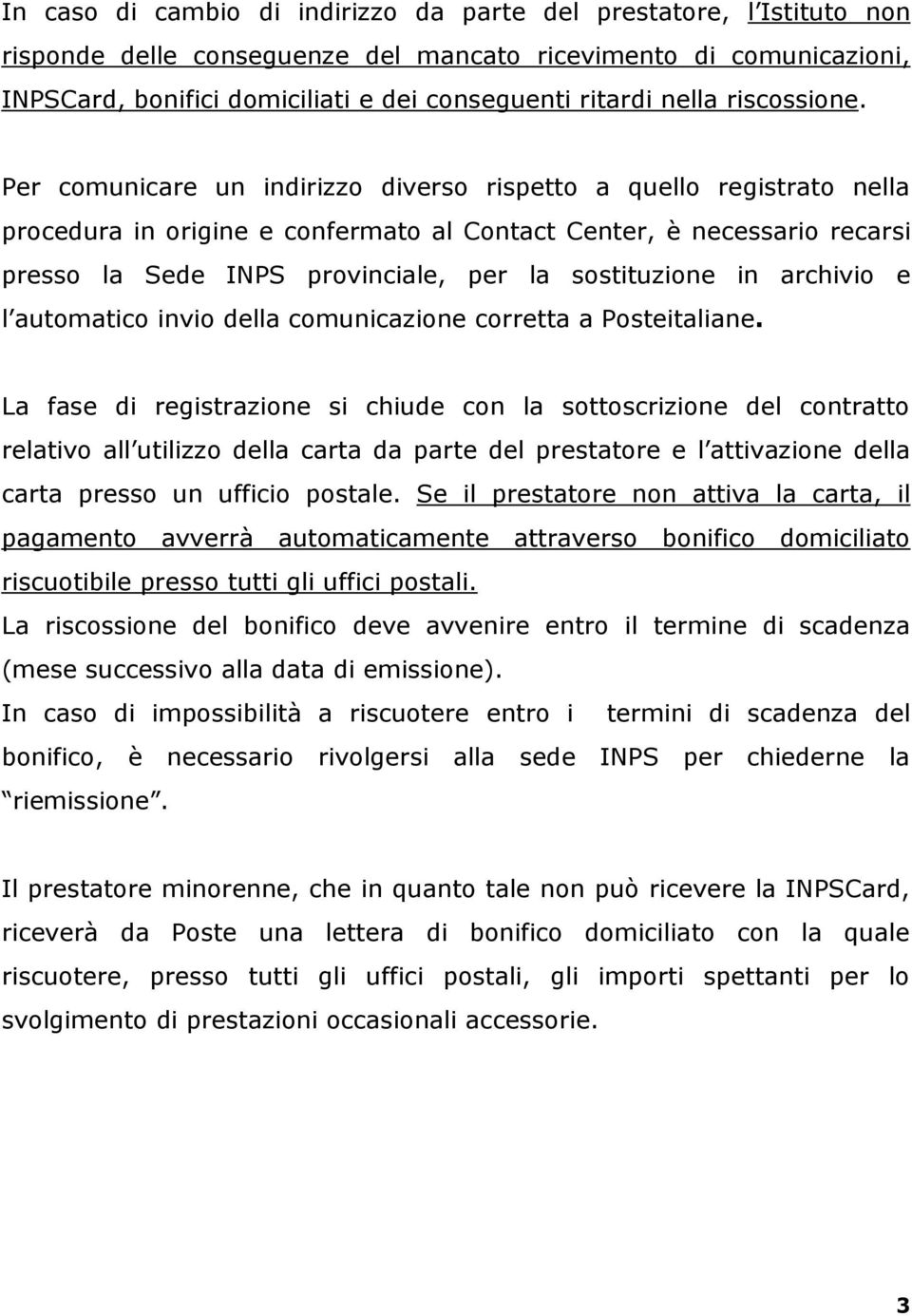 Per comunicare un indirizzo diverso rispetto a quello registrato nella procedura in origine e confermato al Contact Center, è necessario recarsi presso la Sede INPS provinciale, per la sostituzione