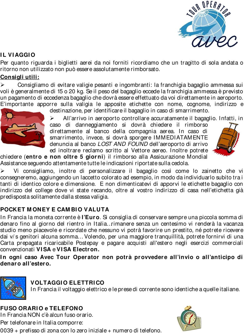 Se il peso del bagaglio eccede la franchigia ammessa è previsto un pagamento di eccedenza bagaglio che dovrà essere effettuato da voi direttamente in aeroporto.