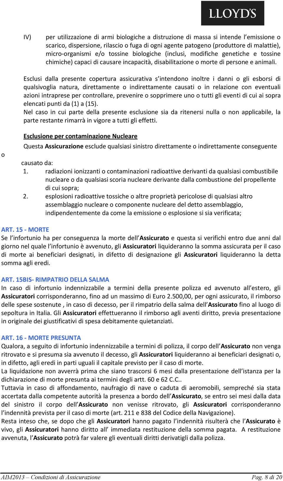 Esclusi dalla presente copertura assicurativa s intendono inoltre i danni o gli esborsi di qualsivoglia natura, direttamente o indirettamente causati o in relazione con eventuali azioni intraprese