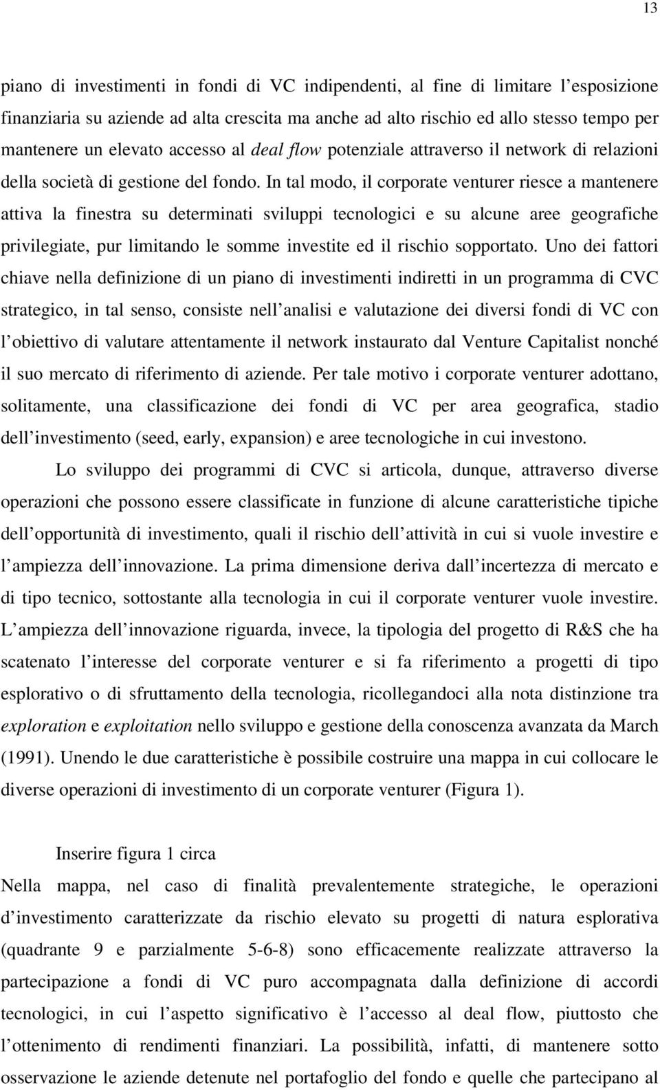 In tal modo, il corporate venturer riesce a mantenere attiva la finestra su determinati sviluppi tecnologici e su alcune aree geografiche privilegiate, pur limitando le somme investite ed il rischio