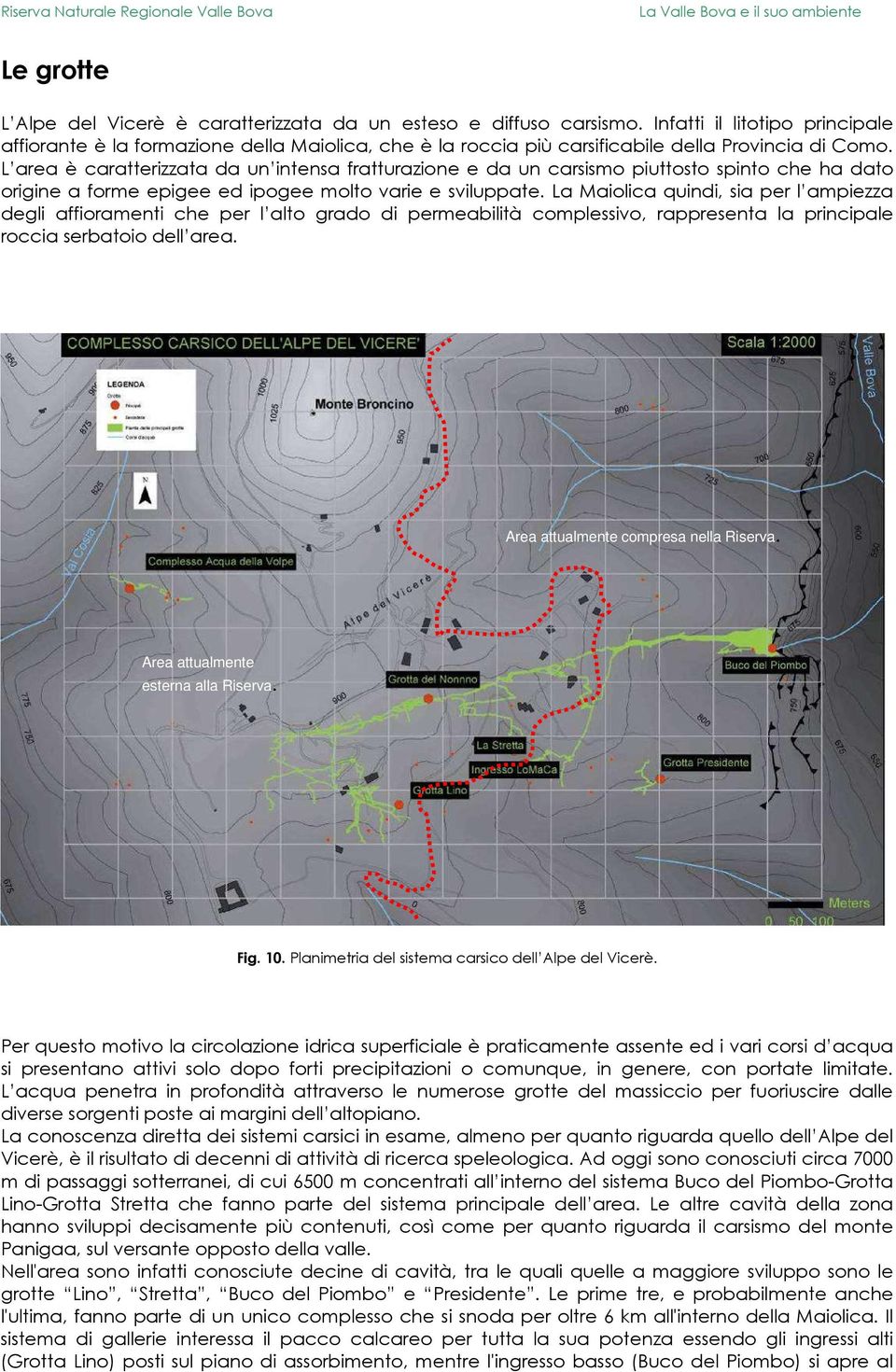 L area è caratterizzata da un intensa fratturazione e da un carsismo piuttosto spinto che ha dato origine a forme epigee ed ipogee molto varie e sviluppate.