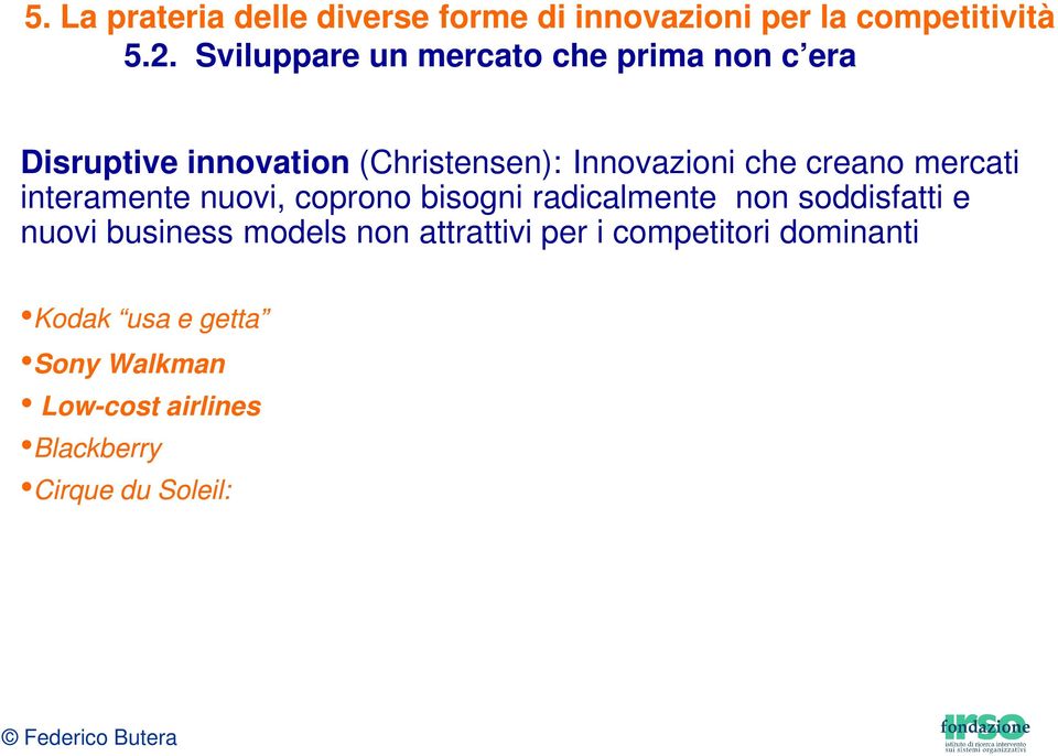 mercati interamente nuovi, coprono bisogni radicalmente non soddisfatti e nuovi business models non