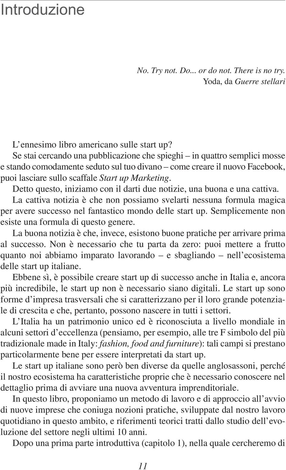 Detto questo, iniziamo con il darti due notizie, una buona e una cattiva. La cattiva notizia è che non possiamo svelarti nessuna formula magica per avere successo nel fantastico mondo delle start up.