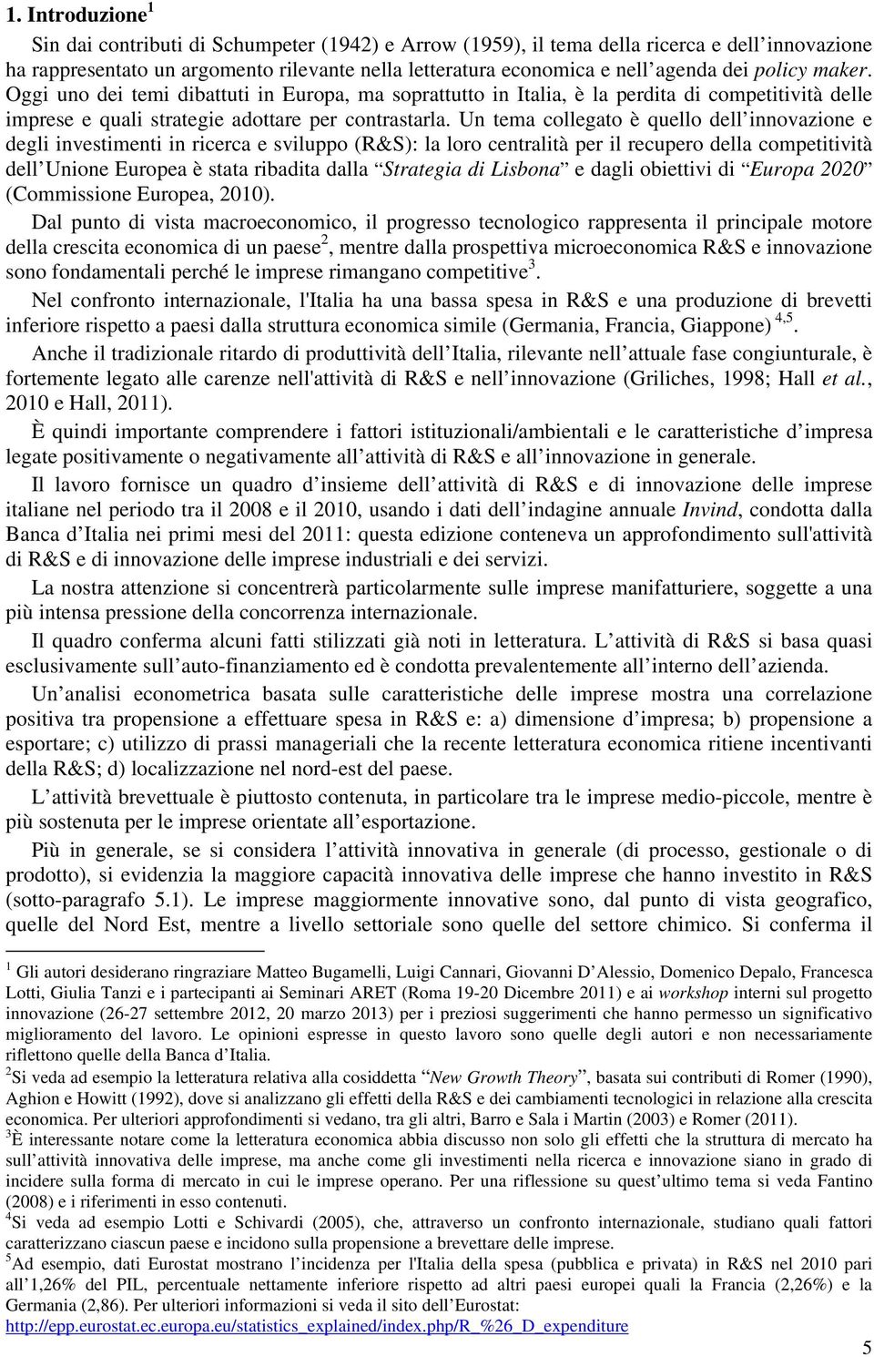 Un tema collegato è quello dell innovazione e degli investimenti in ricerca e sviluppo (R&S): la loro centralità per il recupero della competitività dell Unione Europea è stata ribadita dalla