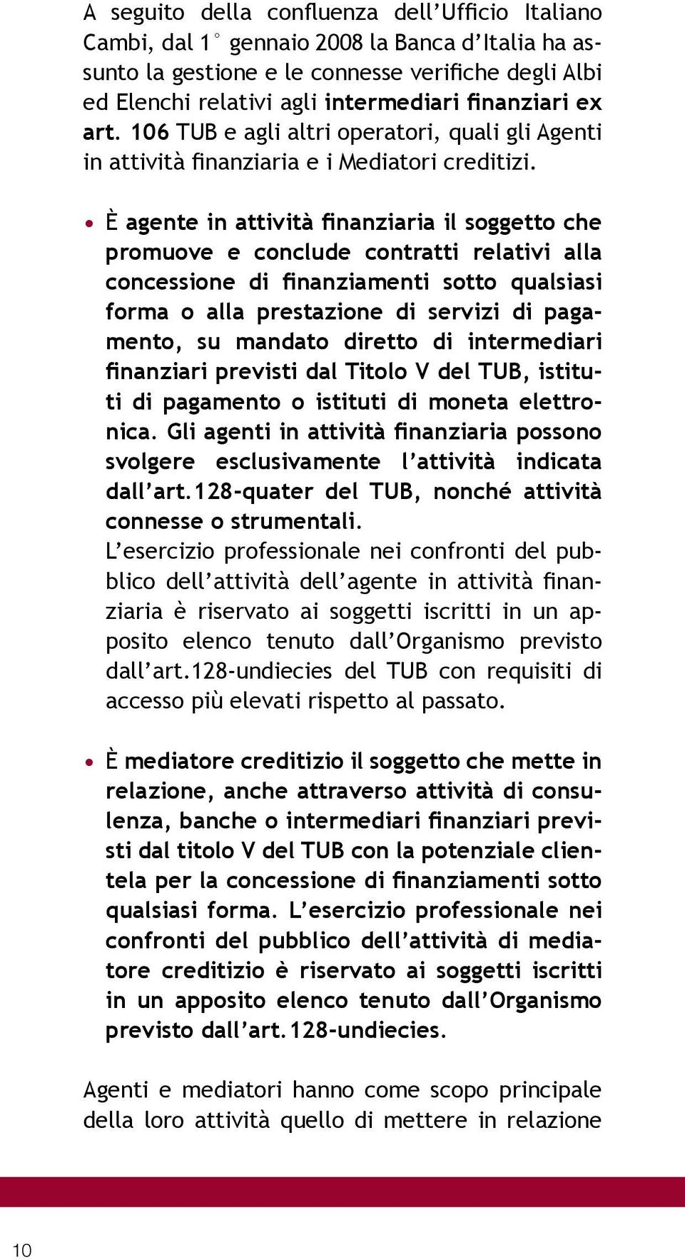 È agente in attività finanziaria il soggetto che promuove e conclude contratti relativi alla concessione di finanziamenti sotto qualsiasi forma o alla prestazione di servizi di pagamento, su mandato