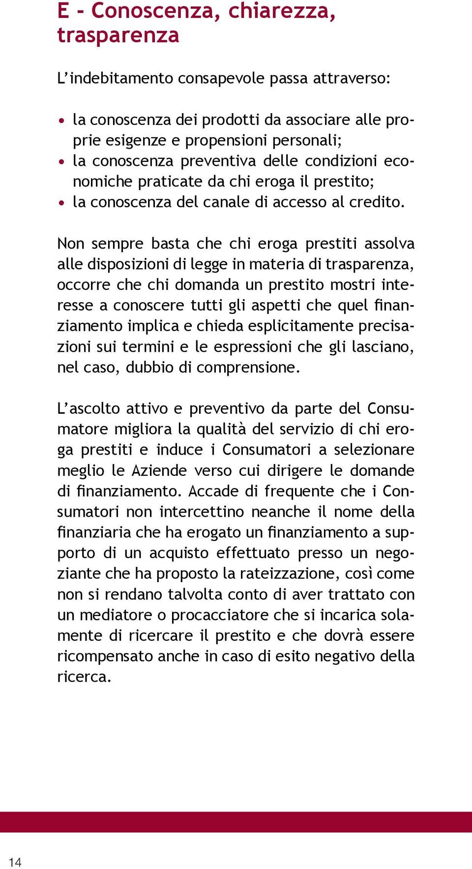 Non sempre basta che chi eroga prestiti assolva alle disposizioni di legge in materia di trasparenza, occorre che chi domanda un prestito mostri interesse a conoscere tutti gli aspetti che quel