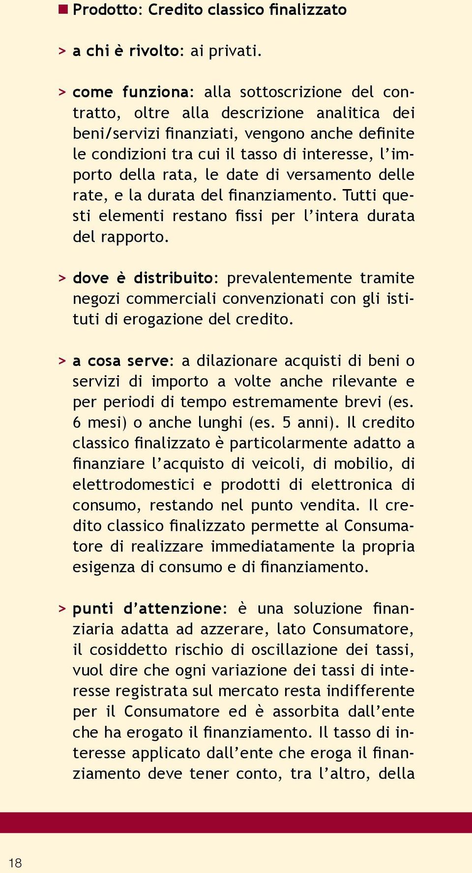 rata, le date di versamento delle rate, e la durata del finanziamento. Tutti questi elementi restano fissi per l intera durata del rapporto.