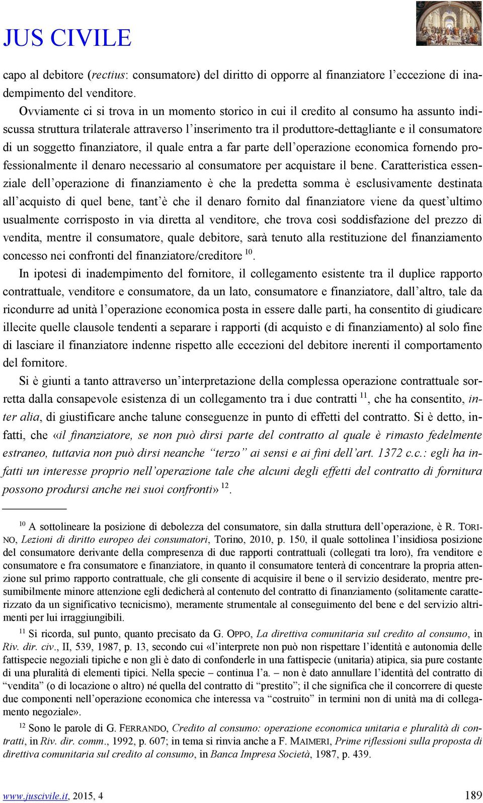 soggetto finanziatore, il quale entra a far parte dell operazione economica fornendo professionalmente il denaro necessario al consumatore per acquistare il bene.