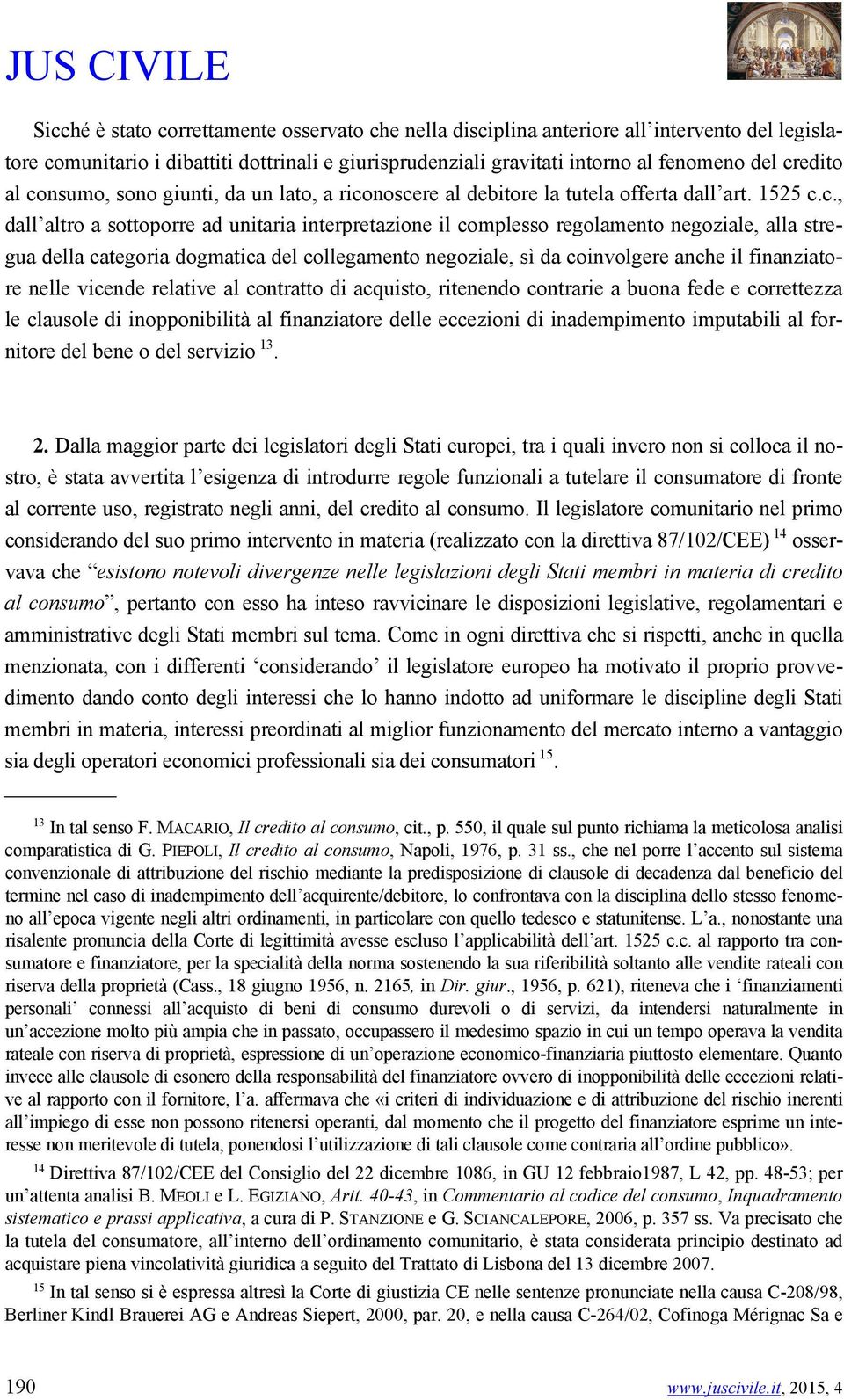 stregua della categoria dogmatica del collegamento negoziale, sì da coinvolgere anche il finanziatore nelle vicende relative al contratto di acquisto, ritenendo contrarie a buona fede e correttezza