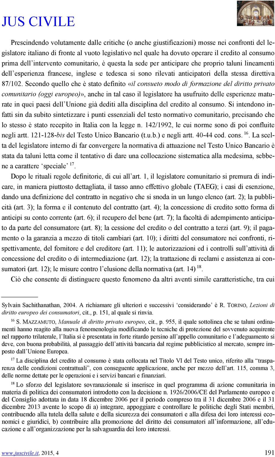 Secondo quello che è stato definito «il consueto modo di formazione del diritto privato comunitario (oggi europeo)», anche in tal caso il legislatore ha usufruito delle esperienze maturate in quei