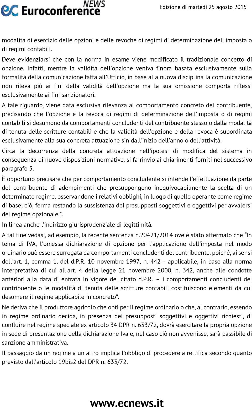 Infatti, mentre la validità dell'opzione veniva finora basata esclusivamente sulla formalità della comunicazione fatta all'ufficio, in base alla nuova disciplina la comunicazione non rileva più ai