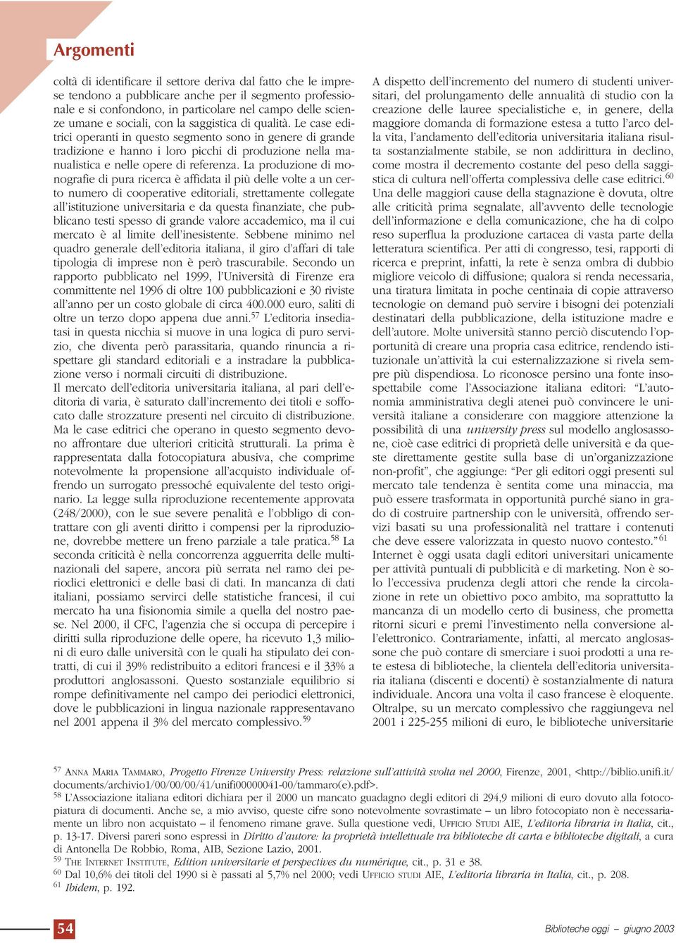 La produzione di monografie di pura ricerca è affidata il più delle volte a un certo numero di cooperative editoriali, strettamente collegate all istituzione universitaria e da questa finanziate, che