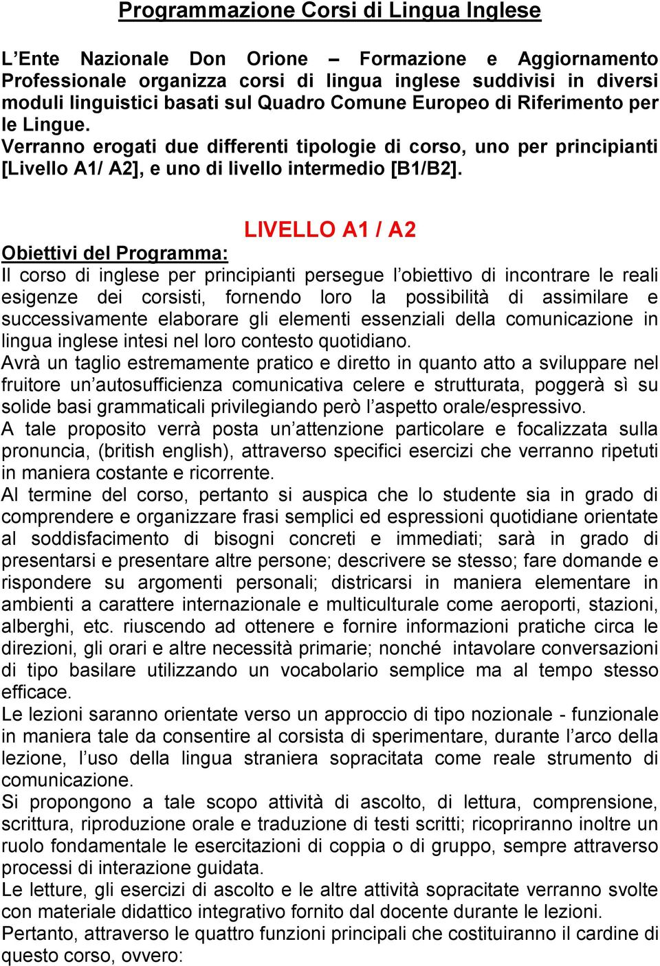 LIVELLO A1 / A2 Obiettivi del Programma: Il corso di inglese per principianti persegue l obiettivo di incontrare le reali esigenze dei corsisti, fornendo loro la possibilità di assimilare e