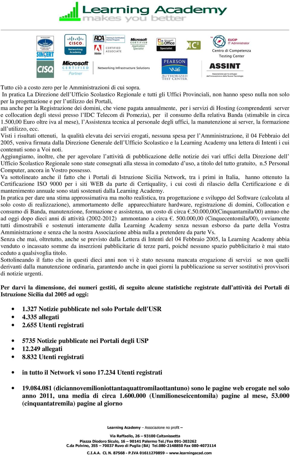 Registrazione dei domini, che viene pagata annualmente, per i servizi di Hosting (comprendenti server e collocation degli stessi presso l IDC Telecom di Pomezia), per il consumo della relativa Banda